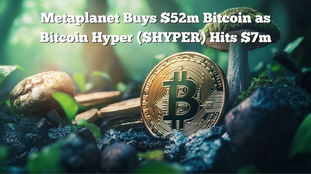 $HYPER Presale Reaches M Metaplanet Buys M Bitcoin as Bitcoin Hyper Hits M